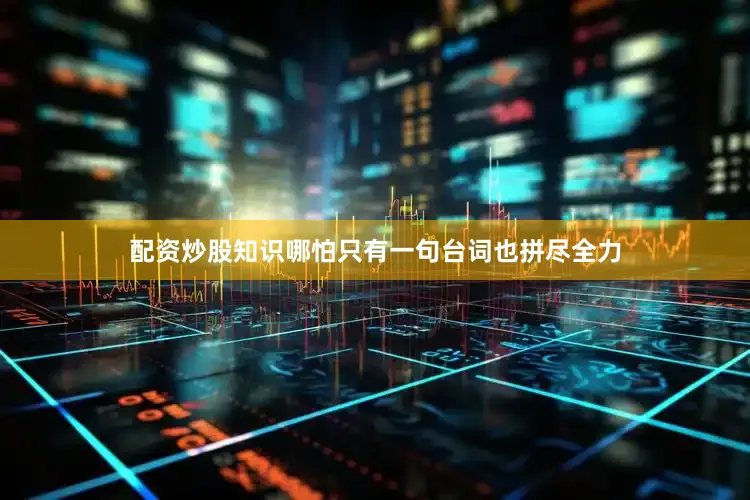 配资炒股知识哪怕只有一句台词也拼尽全力