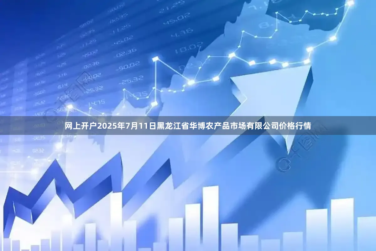 网上开户2025年7月11日黑龙江省华博农产品市场有限公司价格行情