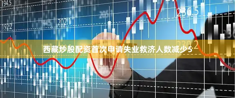 西藏炒股配资首次申请失业救济人数减少5