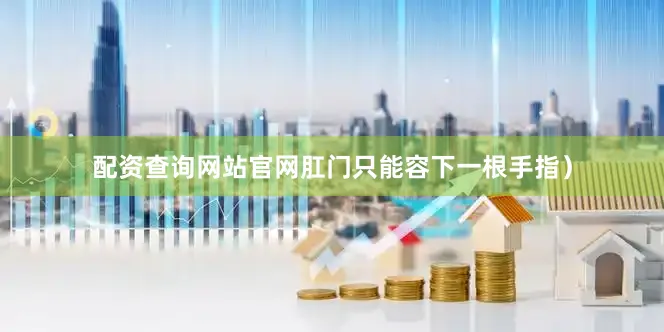 配资查询网站官网肛门只能容下一根手指）