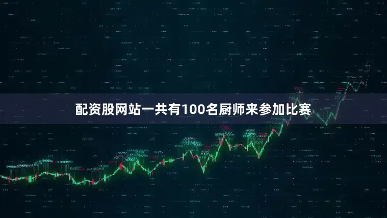 配资股网站一共有100名厨师来参加比赛
