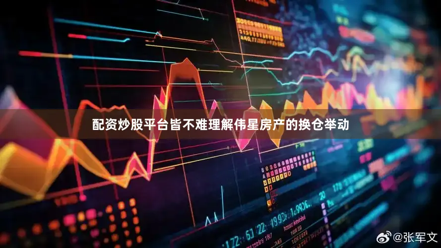 配资炒股平台皆不难理解伟星房产的换仓举动