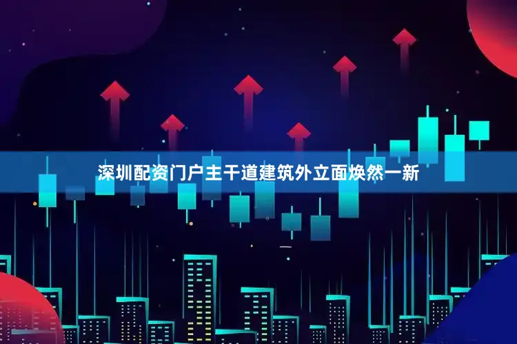 深圳配资门户主干道建筑外立面焕然一新