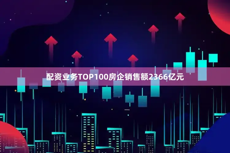 配资业务TOP100房企销售额2366亿元