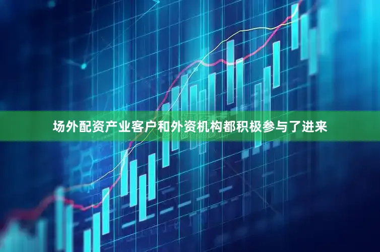 场外配资产业客户和外资机构都积极参与了进来